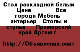 Стол раскладной белый  › Цена ­ 19 900 - Все города Мебель, интерьер » Столы и стулья   . Приморский край,Артем г.